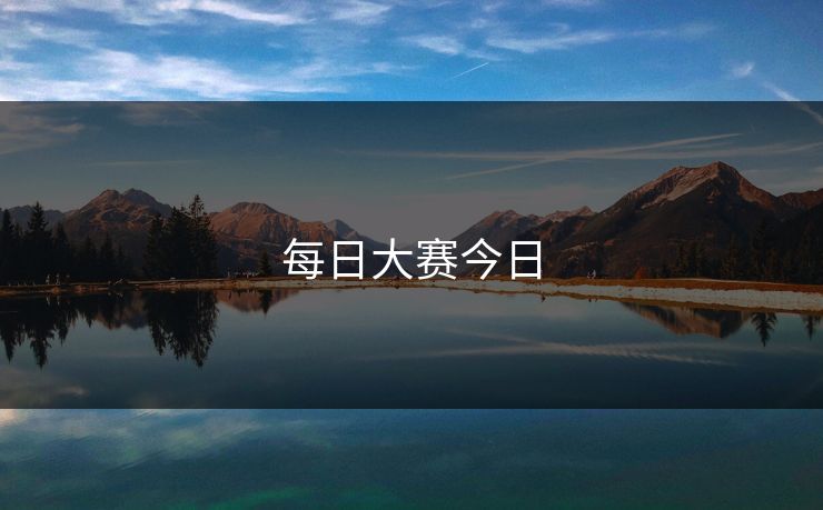每日大赛今日 每日大赛今日
