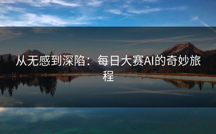 从无感到深陷：每日大赛AI的奇妙旅程