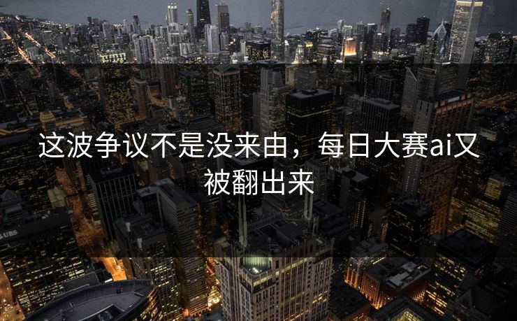 这波争议不是没来由，每日大赛ai又被翻出来