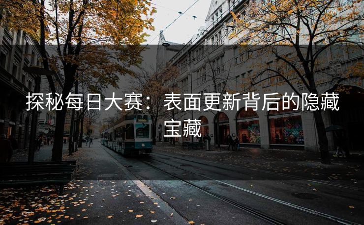 探秘每日大赛：表面更新背后的隐藏宝藏
