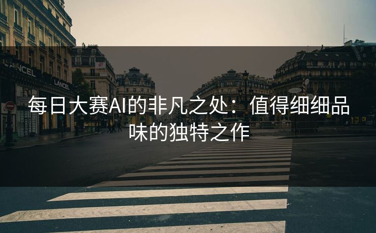 每日大赛AI的非凡之处：值得细细品味的独特之作