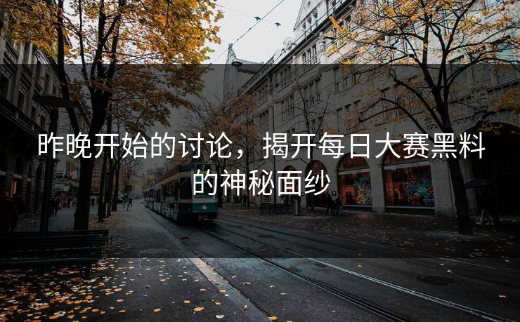 昨晚开始的讨论，揭开每日大赛黑料的神秘面纱