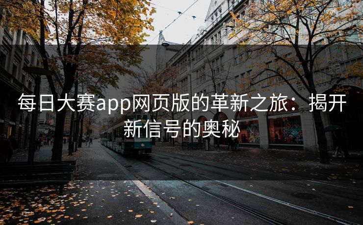 每日大赛app网页版的革新之旅：揭开新信号的奥秘