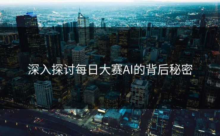 深入探讨每日大赛AI的背后秘密