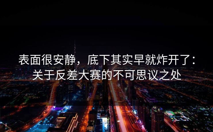 表面很安静，底下其实早就炸开了：关于反差大赛的不可思议之处