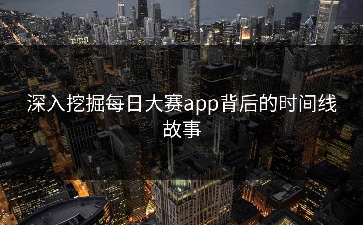 深入挖掘每日大赛app背后的时间线故事