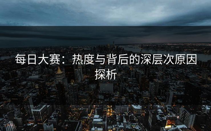 每日大赛：热度与背后的深层次原因探析
