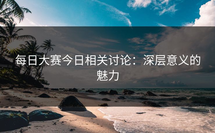 每日大赛今日相关讨论：深层意义的魅力