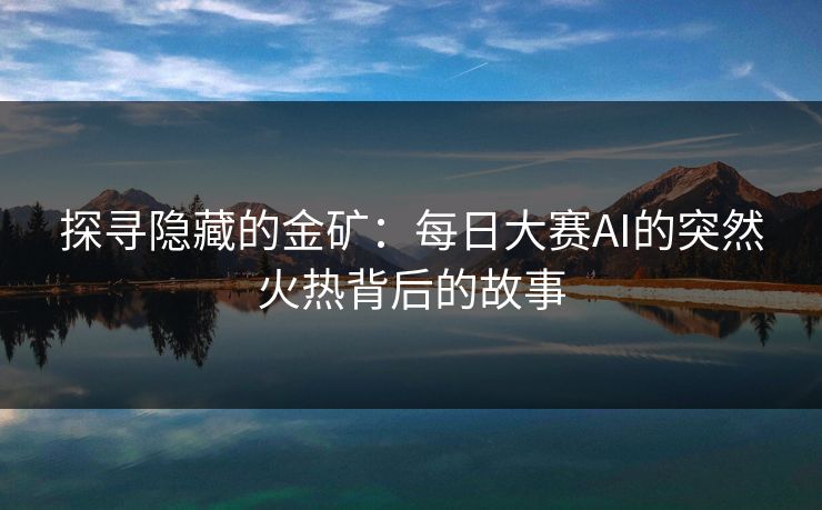 探寻隐藏的金矿:每日大赛AI的突然火热背后的故事 探寻隐藏的金矿:每日大赛AI的突然火热背后的故事
