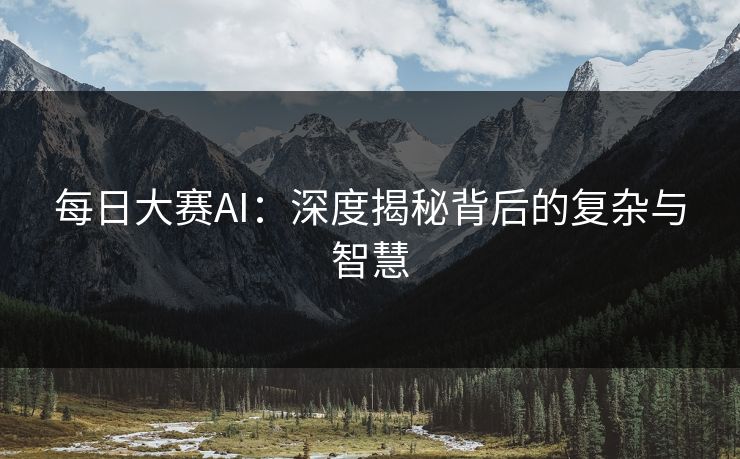 每日大赛AI:深度揭秘背后的复杂与智慧 每日大赛AI:深度揭秘背后的复杂与智慧
