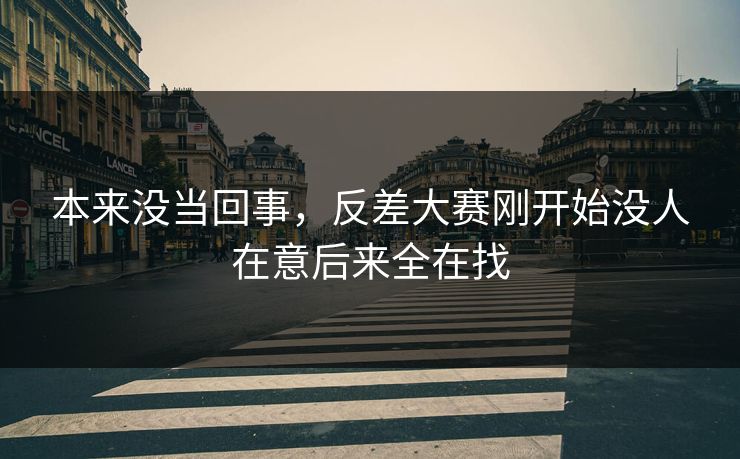 本来没当回事,反差大赛刚开始没人在意后来全在找 本来没当回事,反差大赛刚开始没人在意后来全在找